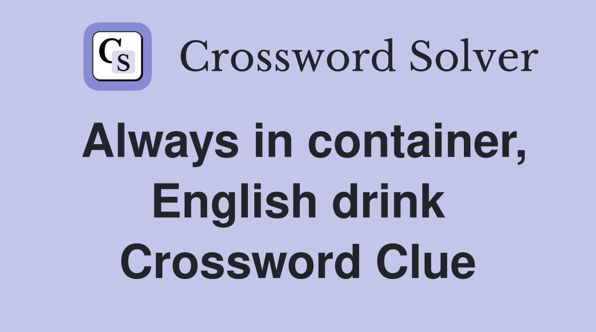 Always in container, English drink Crossword Clue Answers Crossword